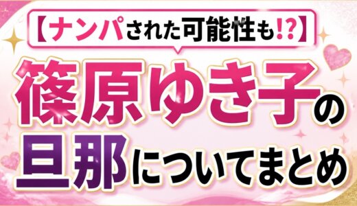 【ナンパされた可能性も!?】篠原ゆき子の旦那についてまとめ