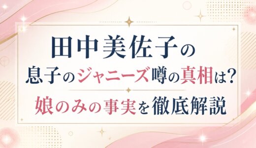 田中美佐子の息子のジャニーズ噂の真相は？娘のみの事実を徹底解説