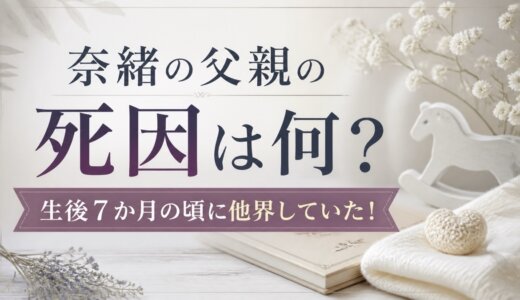 奈緒の父親の死因は何？生後７か月の頃に他界していた！