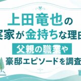 上田竜也の実家が金持ちな理由！父親の職業や豪邸エピソードを調査