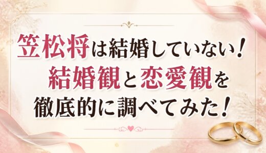 笠松将は結婚していない！結婚観と恋愛観を徹底的に調べてみた！