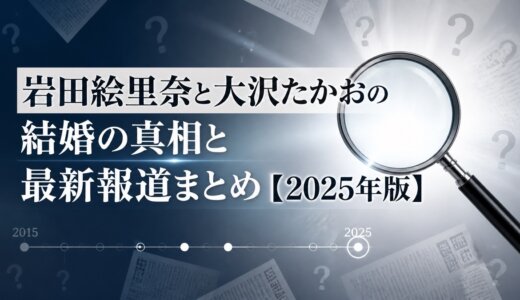 岩田絵里奈と大沢たかおの結婚の真相と最新報道まとめ【2025年版】