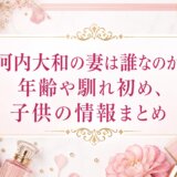 河内大和の妻は誰なのか?年齢や馴れ初め、子供の情報まとめ