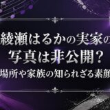 綾瀬はるかの実家の写真は非公開？場所や家族の知られざる素顔