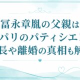 冨永章胤の父親はパリのパティシエ！身長や離婚の真相も解説