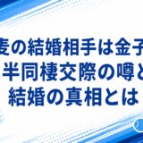 門脇麦の結婚相手は金子大地？半同棲交際の噂と結婚の真相とは