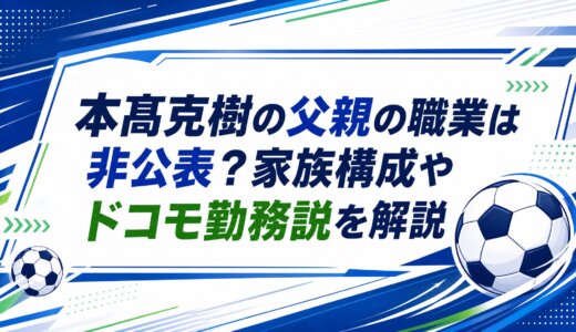 本髙克樹の父親の職業は非公表？家族構成やドコモ勤務説を解説