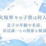大塚寧々の子供は何人?息子の年齢や名前、田辺誠一との関係も解説