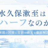 水久保漱至はハーフなのか|両親の国籍と名前の由来を徹底解説