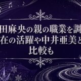 島田麻央の親の職業を調査！現在の活躍や中井亜美との比較も