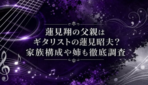 蓮見翔の父親はギタリストの蓮見昭夫？家族構成や姉も徹底調査