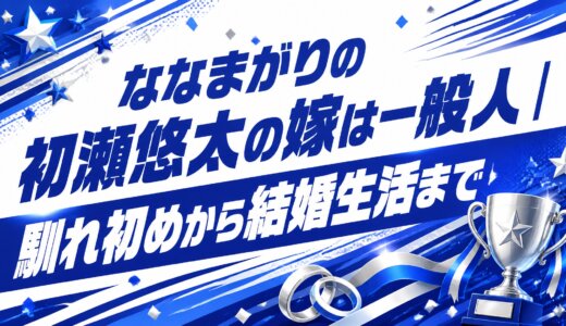 ななまがりの初瀬悠太の嫁は一般人｜馴れ初めから結婚生活まで