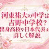 河東祐大の中学は吉野中学校？出身高校や日本代表まで詳しく解説