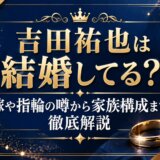 吉田祐也は結婚してる?嫁や指輪の噂から家族構成まで徹底解説