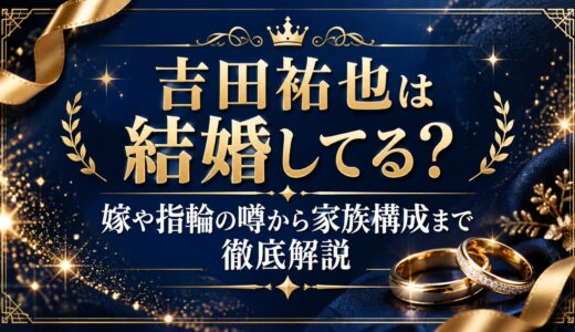 吉田祐也は結婚してる？嫁や指輪の噂から家族構成まで徹底解説