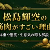 松島輝空の筋肉がすごい理由｜体重や態度・生意気の噂も解説