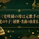 三宅咲綺の母は元歌手の三宅のり子｜経歴・名前の由来まとめ