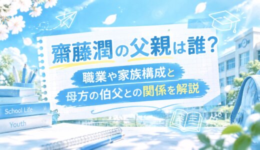 齋藤潤の父親は誰？職業や家族構成と母方の伯父との関係を解説